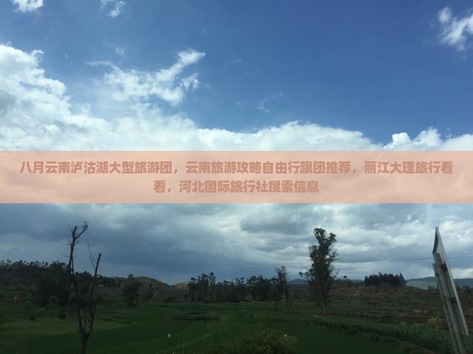 八月云南泸沽湖大型旅游团，云南旅游攻略自由行跟团推荐，丽江大理旅行看看，河北国际旅行社搜索信息