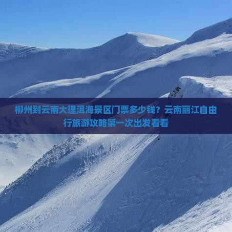 柳州到云南大理洱海景区门票多少钱？云南丽江自由行旅游攻略第一次出发看看