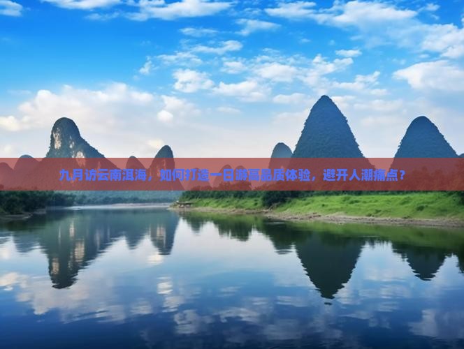 九月访云南洱海，如何打造一日游高品质体验，避开人潮痛点？