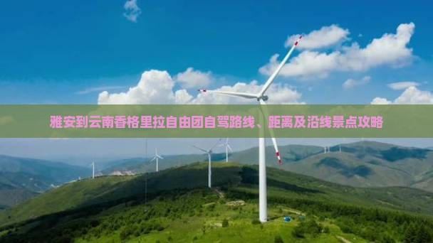 雅安到云南香格里拉自由团自驾路线、距离及沿线景点攻略