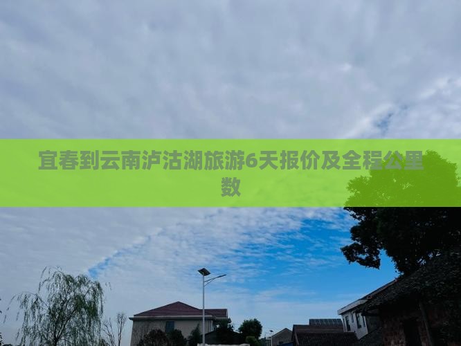 宜春到云南泸沽湖旅游6天报价及全程公里数