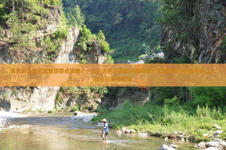 海北到云南大理旅游景点攻略：一次必去的云南旅游路犀看十大国际旅行社推荐丽江大理必玩景点信息
