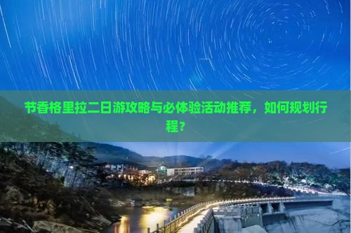 节香格里拉二日游攻略与必体验活动推荐，如何规划行程？