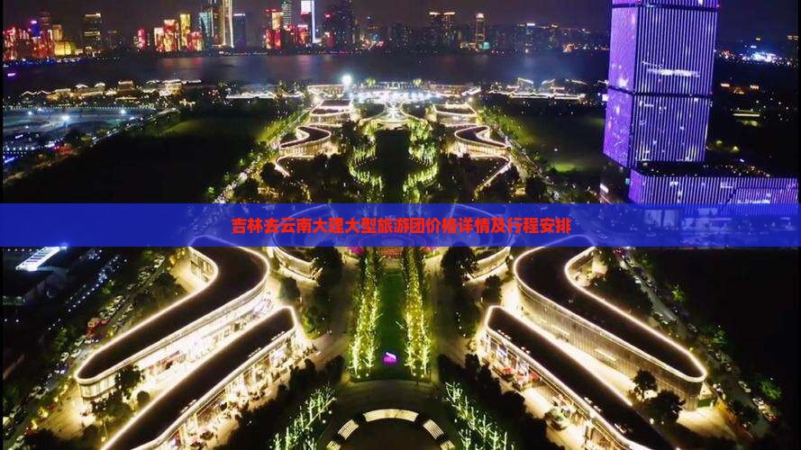 吉林去云南大理大型旅游团价格详情及行程安排