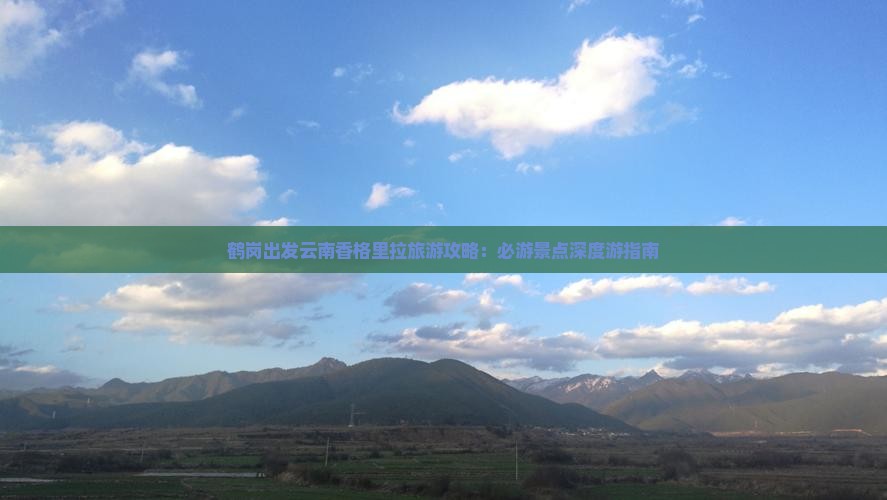 鹤岗出发云南香格里拉旅游攻略：必游景点深度游指南