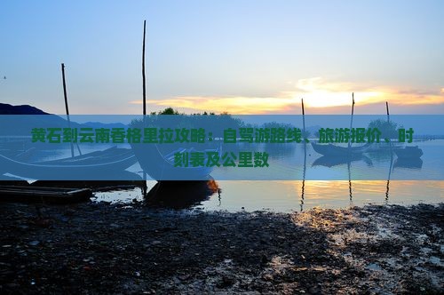 黄石到云南香格里拉攻略：自驾游路线、旅游报价、时刻表及公里数