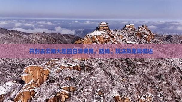 开封去云南大理四日游费用、路线、玩法及距离概述