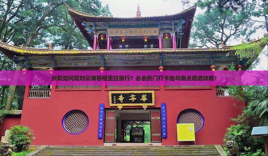 长假如何规划云南香格里拉旅行？必去热门打卡地与痛点规避攻略！