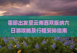 霍邱出发至云南西双版纳六日游攻略及行程安排指南