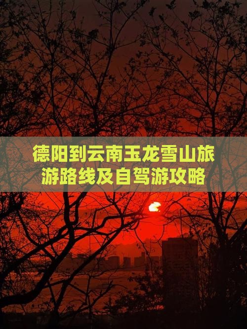 德阳到云南玉龙雪山旅游路线及自驾游攻略