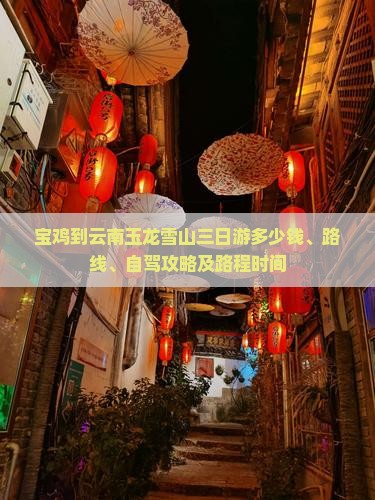 宝鸡到云南玉龙雪山三日游多少钱、路线、自驾攻略及路程时间