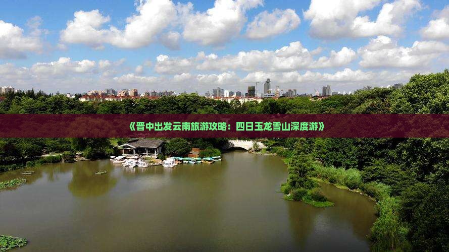 《晋中出发云南旅游攻略：四日玉龙雪山深度游》