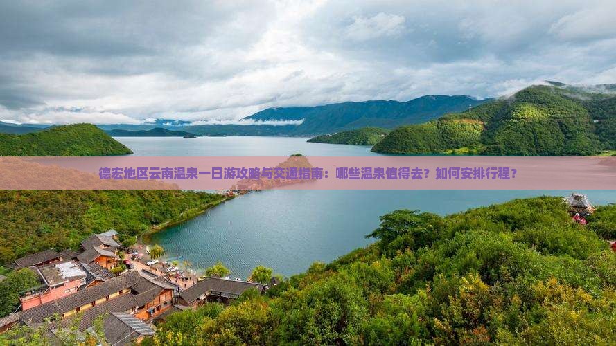 德宏地区云南温泉一日游攻略与交通指南：哪些温泉值得去？如何安排行程？