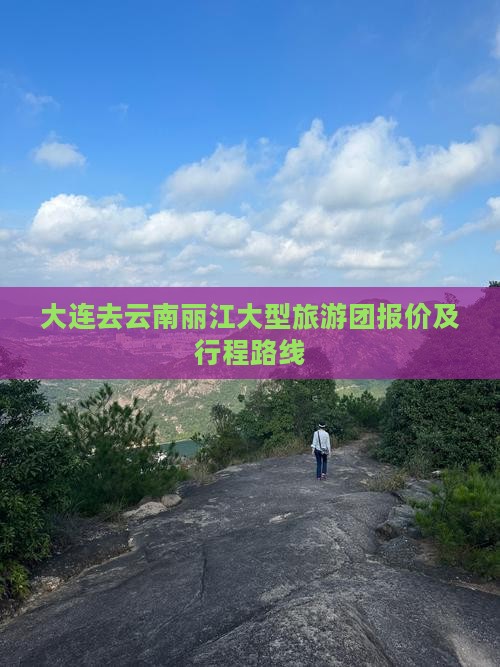 大连去云南丽江大型旅游团报价及行程路线