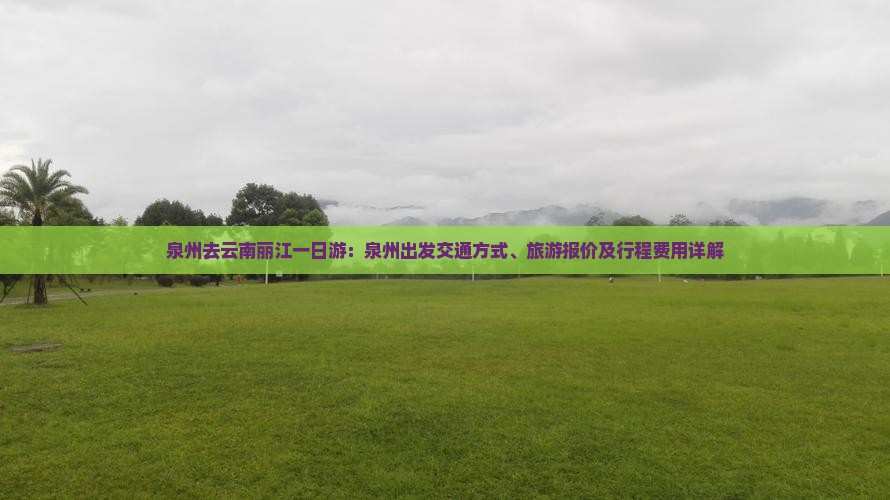 泉州去云南丽江一日游：泉州出发交通方式、旅游报价及行程费用详解