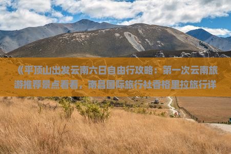《平顶山出发云南六日自由行攻略：第一次云南旅游推荐景点看看，南昌国际旅行社香格里拉旅行详细信息》