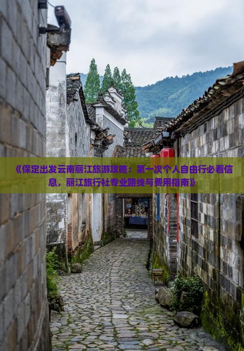 《保定出发云南丽江旅游攻略：第一次个人自由行必看信息，丽江旅行社专业路线与费用指南》