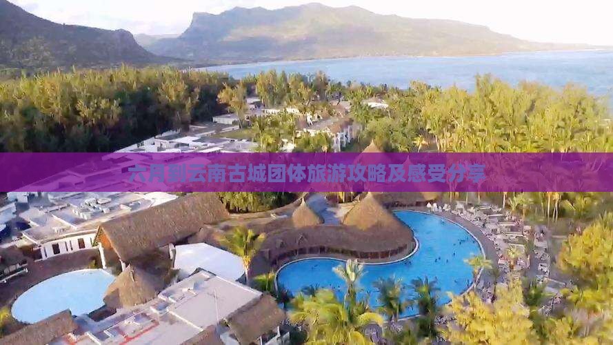 六月到云南古城团体旅游攻略及感受分享