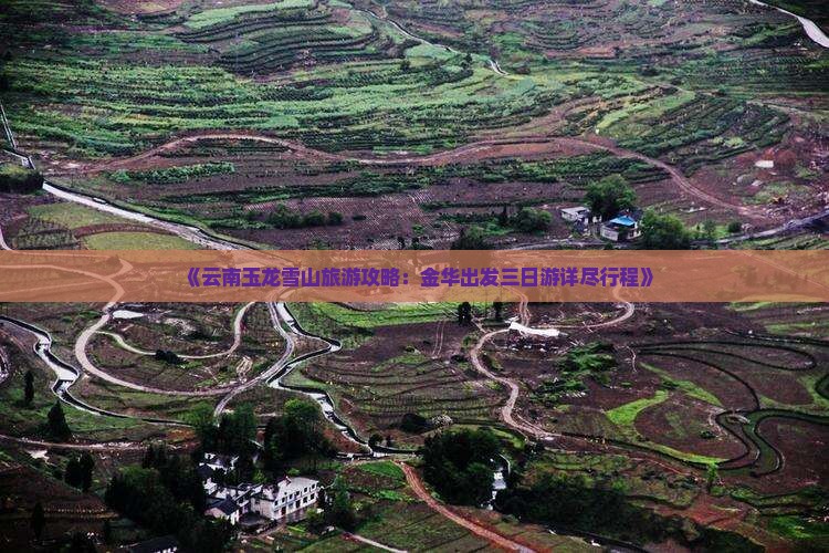 《云南玉龙雪山旅游攻略：金华出发三日游详尽行程》