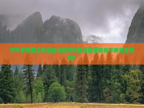 鄂尔多斯至云南自由行旅游攻略及团组服务详情是怎样的？