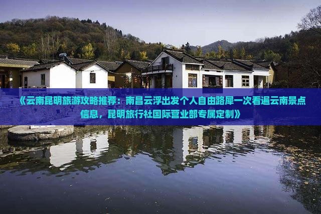 《云南昆明旅游攻略推荐：南昌云浮出发个人自由路犀一次看遍云南景点信息，昆明旅行社国际营业部专属定制》