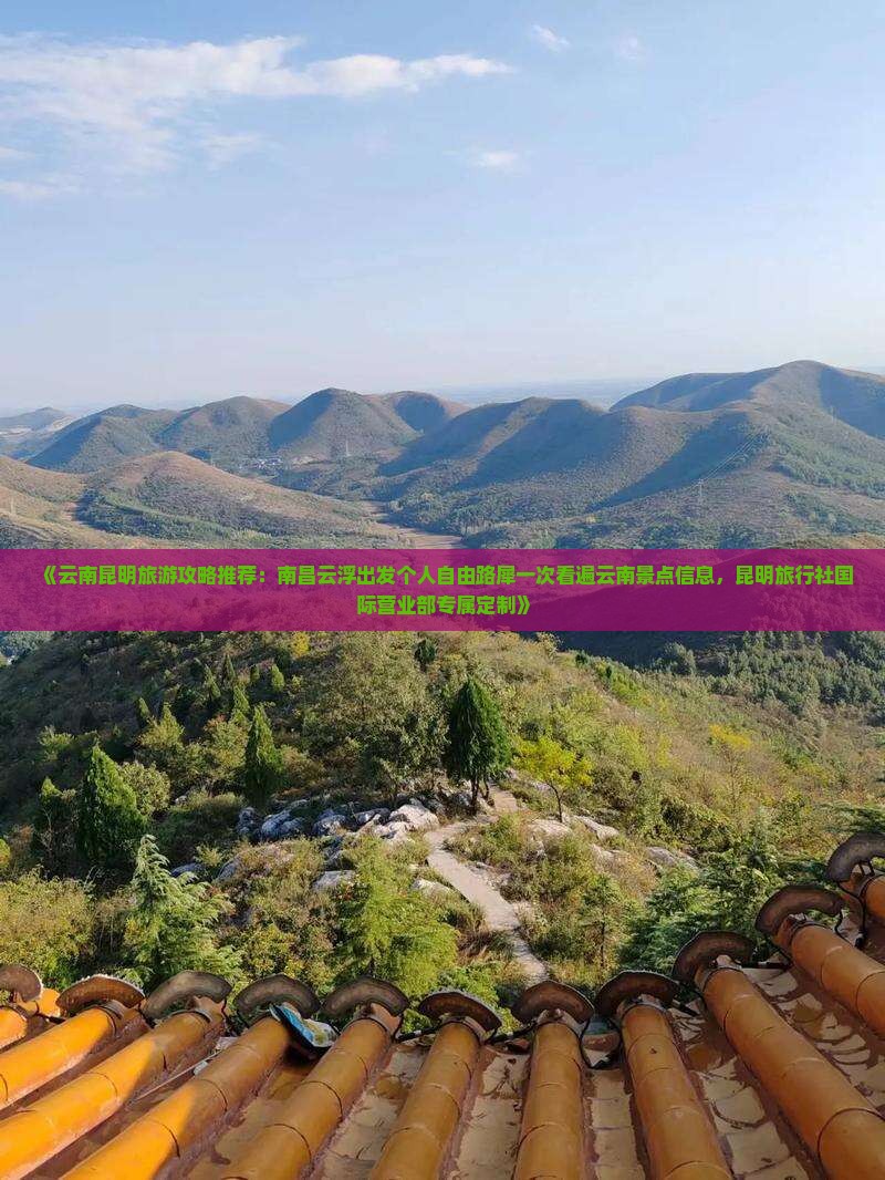 《云南昆明旅游攻略推荐：南昌云浮出发个人自由路犀一次看遍云南景点信息，昆明旅行社国际营业部专属定制》
