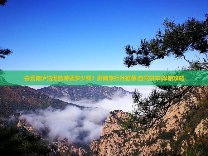 去云南泸沽湖旅游要多少钱？黔南旅行社推荐|自驾拼车|摩旅攻略
