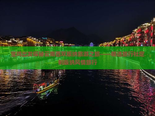 宝鸡出发探秘云南西双版纳旅游之旅——精选旅行社定制版纳风情旅行