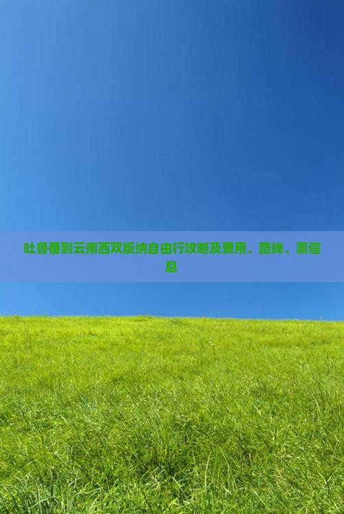 吐鲁番到云南西双版纳自由行攻略及费用、路线、票信息