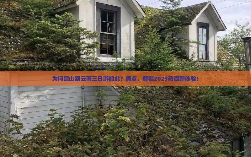 为何凉山到云南三日游如此？痛点，解锁2023热词新体验！