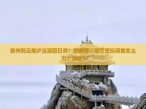 扬州到云南泸沽湖四日游？想避开人潮又想玩得爽怎么办？来这！