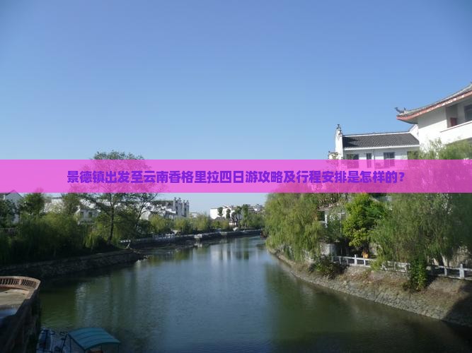 景德镇出发至云南香格里拉四日游攻略及行程安排是怎样的？