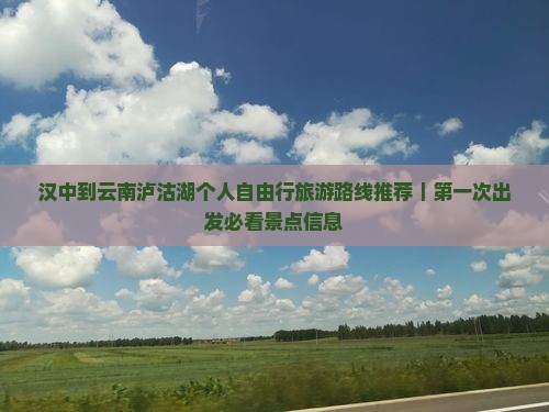 汉中到云南泸沽湖个人自由行旅游路线推荐｜第一次出发必看景点信息