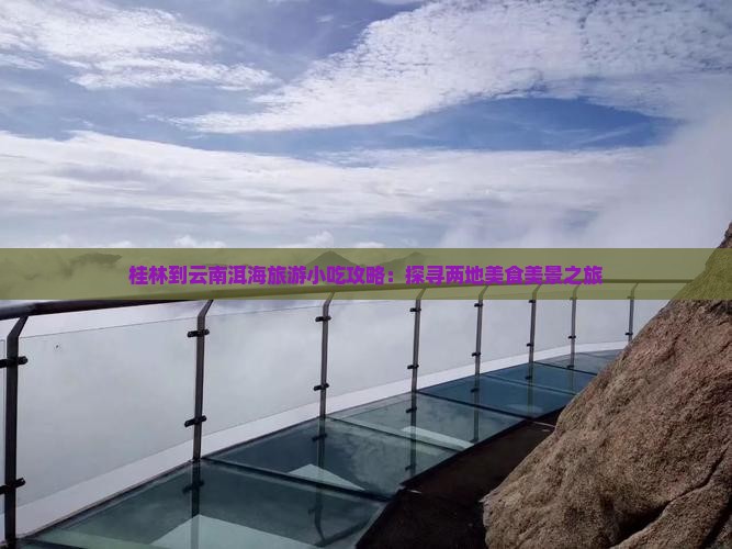 桂林到云南洱海旅游小吃攻略：探寻两地美食美景之旅