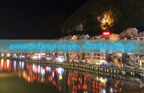 桂林到云南洱海旅游小吃攻略：探寻两地美食美景之旅