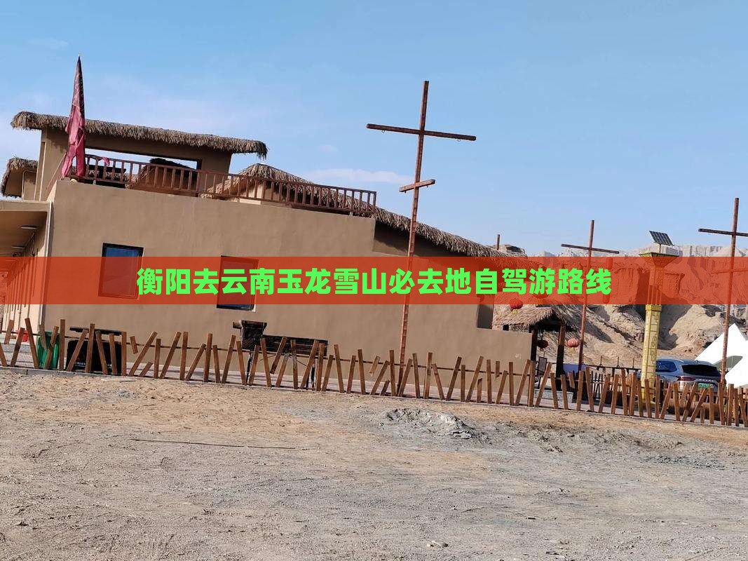 衡阳去云南玉龙雪山必去地自驾游路线