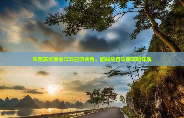东莞去云南丽江五日游费用、路线及自驾游攻略详解