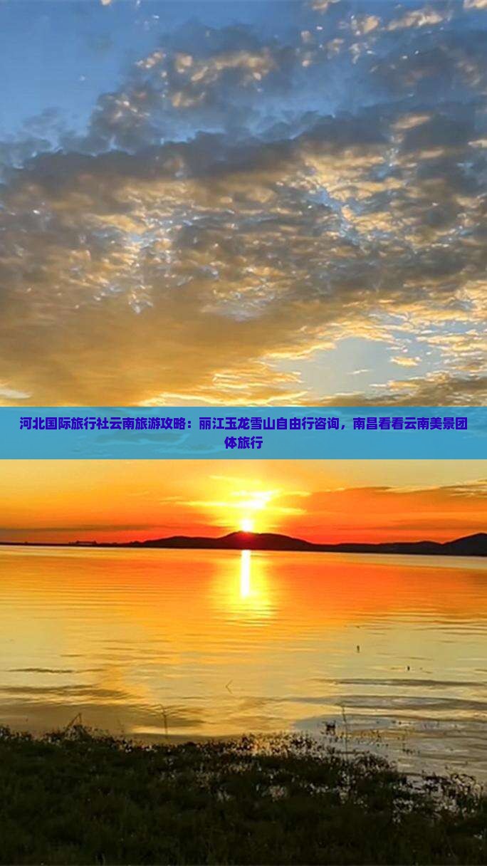 河北国际旅行社云南旅游攻略：丽江玉龙雪山自由行咨询，南昌看看云南美景团体旅行