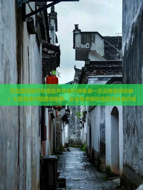 河北国际旅行社推出齐齐哈尔游客第一次云南旅游攻略：大理洱海行程路线推荐，必去景点报价信息及自由行线路咨询