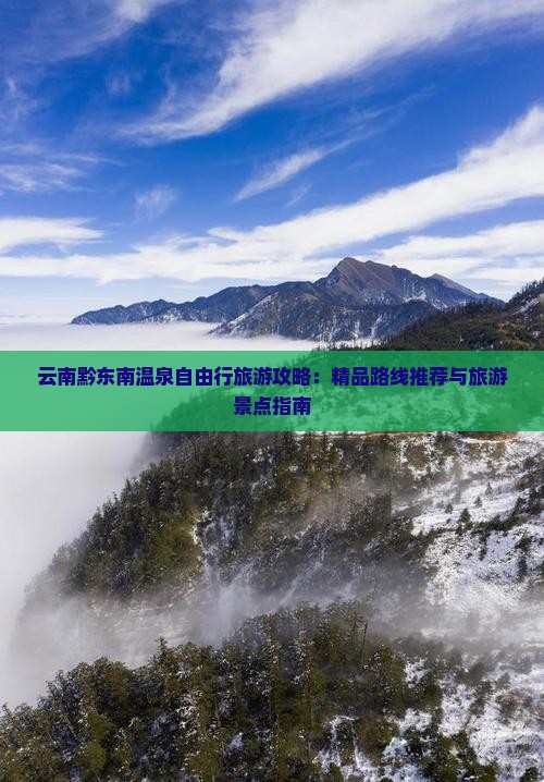 云南黔东南温泉自由行旅游攻略：精品路线推荐与旅游景点指南