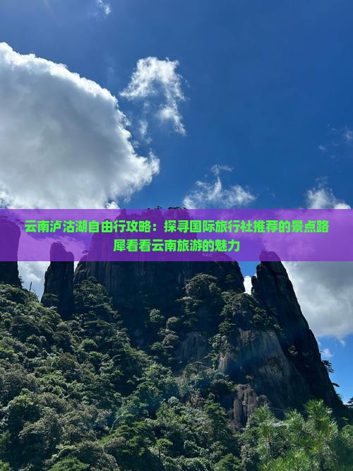 云南泸沽湖自由行攻略：探寻国际旅行社推荐的景点路犀看看云南旅游的魅力