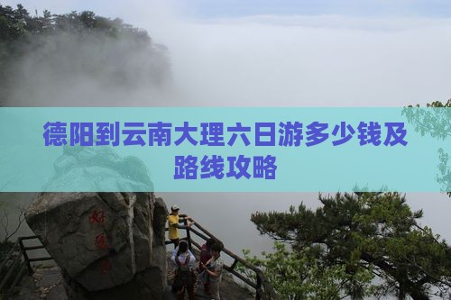 德阳到云南大理六日游多少钱及路线攻略