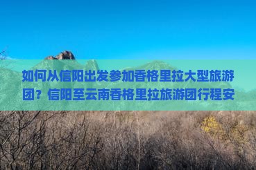 如何从信阳出发参加香格里拉大型旅游团？信阳至云南香格里拉旅游团行程安排及报名方式介绍