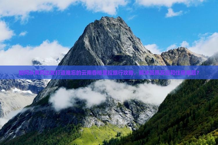 如何从黄冈出发打造难忘的云南香格里拉旅行攻略，解决高原反应和住宿难题？