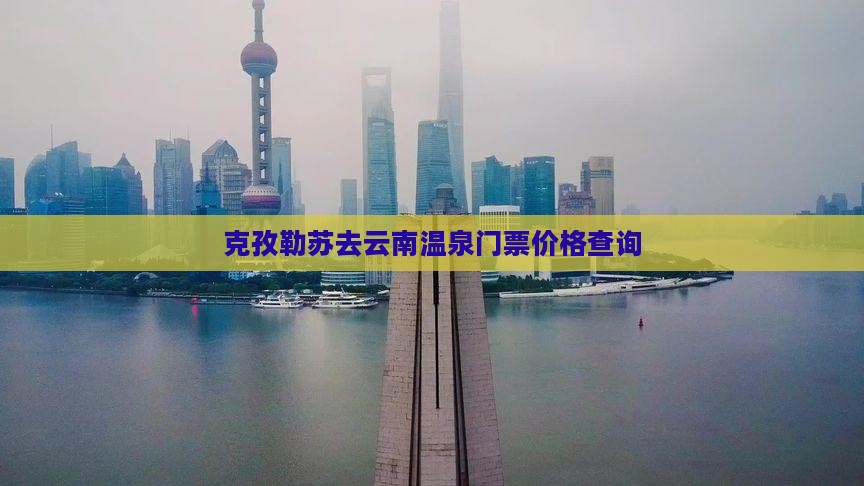 克孜勒苏去云南温泉门票价格查询