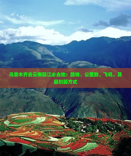 乌鲁木齐去云南丽江必去地：路线、公里数、飞机、及最划算方式