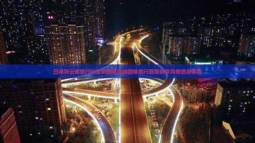 日喀则云南旅行社定制西双版纳团体旅行路犀畅享风情旅游体验