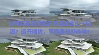 如何实现阿坝至云南玉龙雪山一日游？避开拥堵，享受美景新体验！