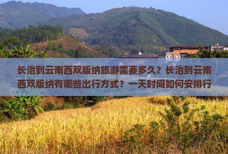 长治到云南西双版纳旅游需要多久？长治到云南西双版纳有哪些出行方式？一天时间如何安排行程最合理？
