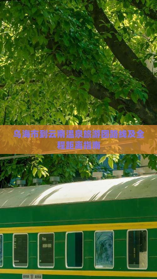 乌海市到云南温泉旅游团路线及全程距离指南